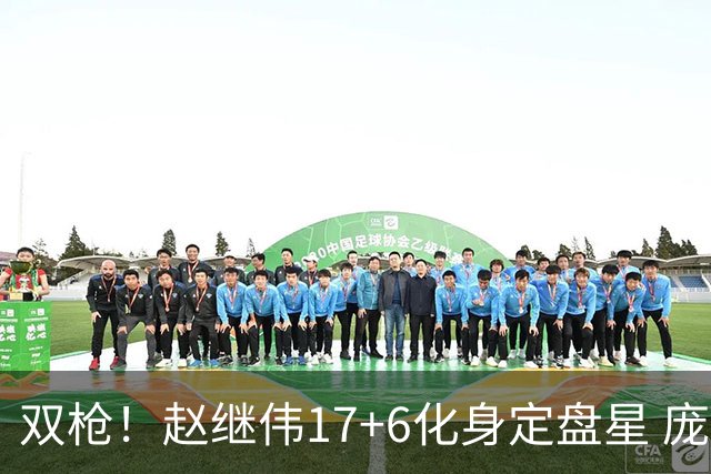 双枪！赵继伟17+6化身定盘星 庞峥麟首秀表现抢眼