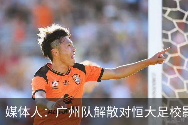 媒体人：广州队解散对恒大足校影响不大