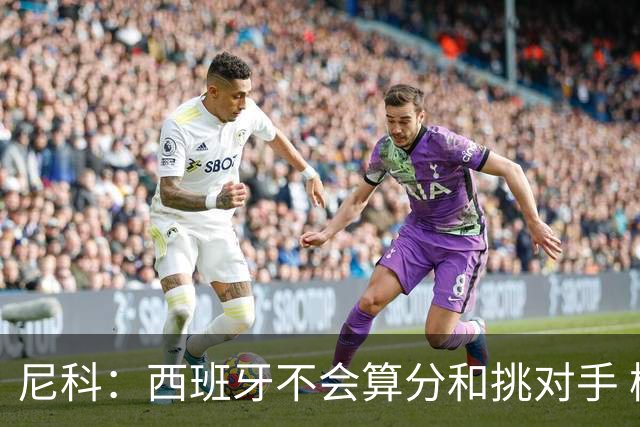 尼科：西班牙不会算分和挑对手 梅西的表现并不令我意外