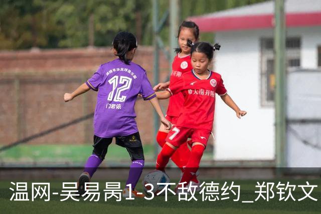 温网-吴易昺1-3不敌德约 郑钦文“一轮游”+王欣瑜张帅晋级