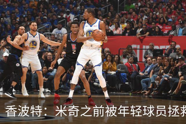 香波特：米奇之前被年轻球员拯救过 他自然信任并允许他们犯错